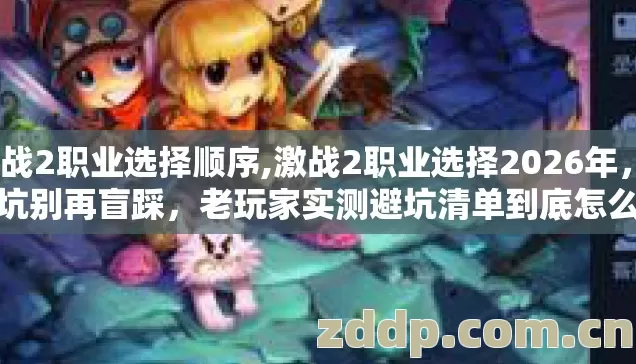 激战2职业选择顺序,激战2职业选择2026年,7种坑别再盲踩,老玩家实测避坑清单到底怎么选 激战2职业选择顺序,激战2职业选择2026年,7种坑别再盲踩,老玩家实测避坑清单到底怎么选