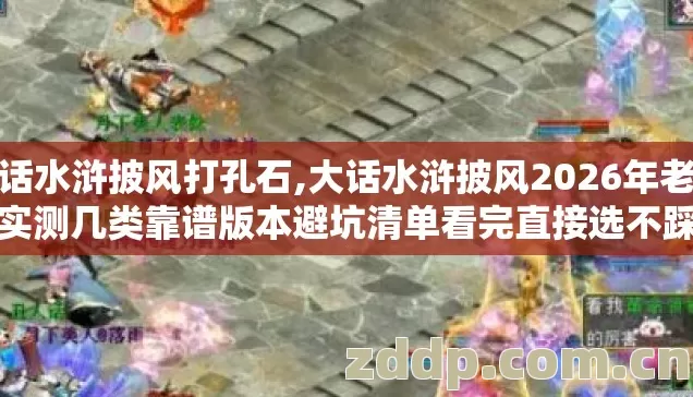 大话水浒披风打孔石,大话水浒披风2026年老玩家实测几类靠谱版本避坑清单看完直接选不踩坑 大话水浒披风打孔石,大话水浒披风2026年老玩家实测几类靠谱版本避坑清单看完直接选不踩坑