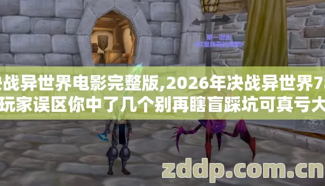 决战异世界电影完整版,2026年决战异世界7种老玩家误区你中了几个别再瞎盲踩坑可真亏大了