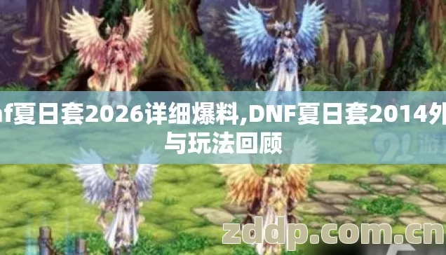 dnf夏日套2026详细爆料,DNF夏日套2014外观与玩法回顾 dnf夏日套2026详细爆料,DNF夏日套2014外观与玩法回顾