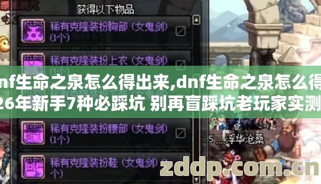 dnf生命之泉怎么得出来,dnf生命之泉怎么得2026年新手7种必踩坑 别再盲踩坑老玩家实测避坑清单 dnf生命之泉怎么得出来,dnf生命之泉怎么得2026年新手7种必踩坑 别再盲踩坑老玩家实测避坑清单