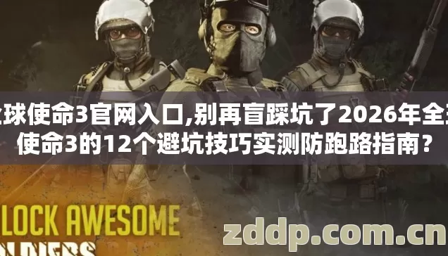 全球使命3官网入口,别再盲踩坑了2026年全球使命3的12个避坑技巧实测防跑路指南? 全球使命3官网入口,别再盲踩坑了2026年全球使命3的12个避坑技巧实测防跑路指南?