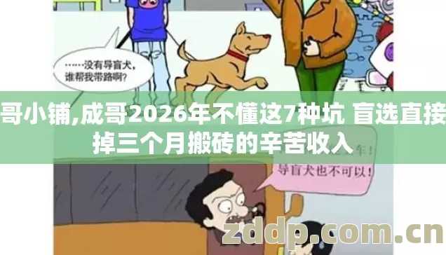 成哥小铺,成哥2026年不懂这7种坑 盲选直接亏掉三个月搬砖的辛苦收入 成哥小铺,成哥2026年不懂这7种坑 盲选直接亏掉三个月搬砖的辛苦收入