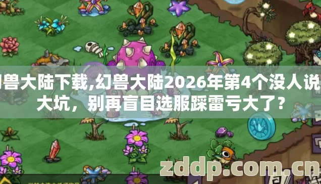 幻兽大陆下载,幻兽大陆2026年第4个没人说的大坑,别再盲目选服踩雷亏大了? 幻兽大陆下载,幻兽大陆2026年第4个没人说的大坑,别再盲目选服踩雷亏大了?
