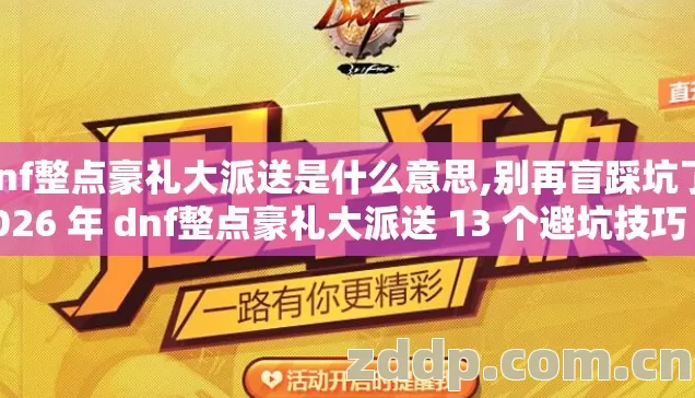 dnf整点豪礼大派送是什么意思,别再盲踩坑了 2026 年 dnf整点豪礼大派送 13 个避坑技巧 实测防跑路指南? dnf整点豪礼大派送是什么意思,别再盲踩坑了 2026 年 dnf整点豪礼大派送 13 个避坑技巧 实测防跑路指南?