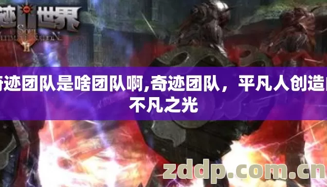 奇迹团队是啥团队啊,奇迹团队,平凡人创造的不凡之光 奇迹团队是啥团队啊,奇迹团队,平凡人创造的不凡之光