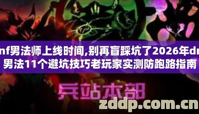 dnf男法师上线时间,别再盲踩坑了2026年dnf男法11个避坑技巧老玩家实测防跑路指南