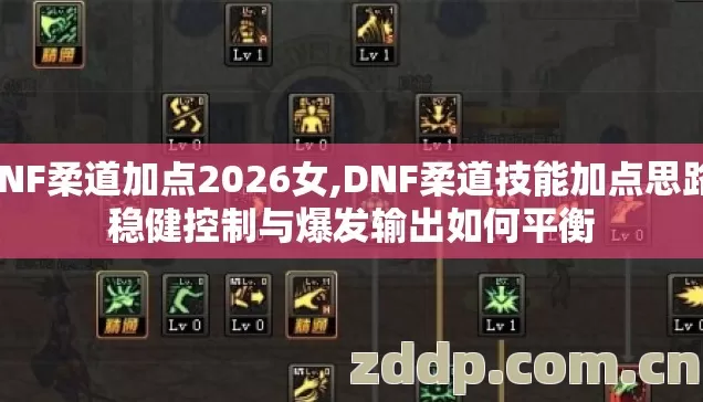 DNF柔道加点2026女,DNF柔道技能加点思路,稳健控制与爆发输出如何平衡 DNF柔道加点2026女,DNF柔道技能加点思路,稳健控制与爆发输出如何平衡