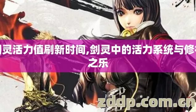 剑灵活力值刷新时间,剑灵中的活力系统与修行之乐 剑灵活力值刷新时间,剑灵中的活力系统与修行之乐