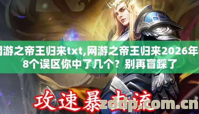 网游之帝王归来txt,网游之帝王归来2026年6.8个误区你中了几个?别再盲踩了 网游之帝王归来txt,网游之帝王归来2026年6.8个误区你中了几个?别再盲踩了