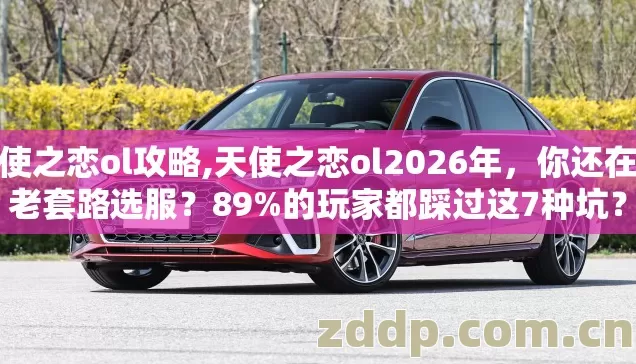 天使之恋ol攻略,天使之恋ol2026年,你还在按老套路选服?89%的玩家都踩过这7种坑? 天使之恋ol攻略,天使之恋ol2026年,你还在按老套路选服?89%的玩家都踩过这7种坑?