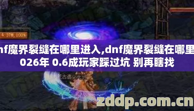 dnf魔界裂缝在哪里进入,dnf魔界裂缝在哪里 2026年 0.6成玩家踩过坑 别再瞎找 dnf魔界裂缝在哪里进入,dnf魔界裂缝在哪里 2026年 0.6成玩家踩过坑 别再瞎找
