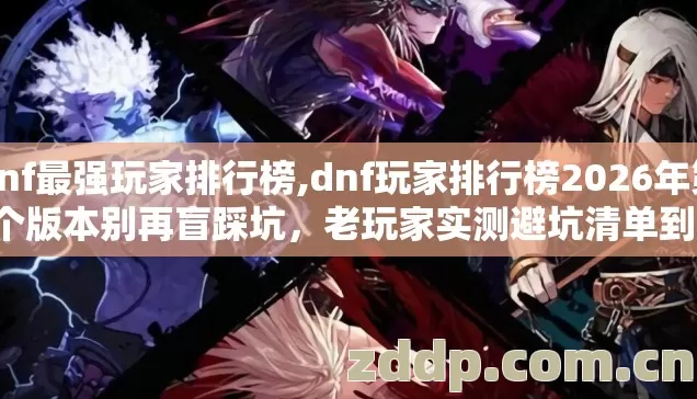 dnf最强玩家排行榜,dnf玩家排行榜2026年第4个版本别再盲踩坑,老玩家实测避坑清单到底怎么选? dnf最强玩家排行榜,dnf玩家排行榜2026年第4个版本别再盲踩坑,老玩家实测避坑清单到底怎么选?