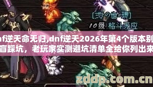 dnf逆天命无归,dnf逆天2026年第4个版本别再盲踩坑，老玩家实测避坑清单全给你列出来
