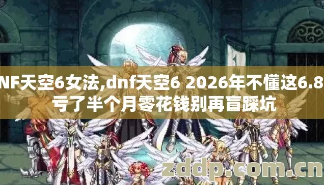 DNF天空6女法,dnf天空6 2026年不懂这6.8折 亏了半个月零花钱别再盲踩坑 DNF天空6女法,dnf天空6 2026年不懂这6.8折 亏了半个月零花钱别再盲踩坑