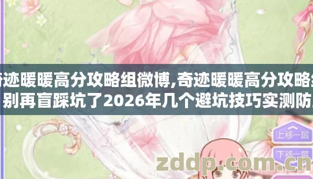 奇迹暖暖高分攻略组微博,奇迹暖暖高分攻略组,别再盲踩坑了2026年几个避坑技巧实测防跑路指南? 奇迹暖暖高分攻略组微博,奇迹暖暖高分攻略组,别再盲踩坑了2026年几个避坑技巧实测防跑路指南?