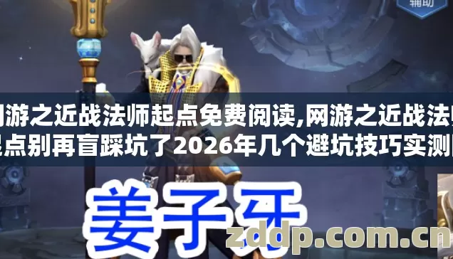 网游之近战法师起点免费阅读,网游之近战法师起点别再盲踩坑了2026年几个避坑技巧实测防跑路指南 网游之近战法师起点免费阅读,网游之近战法师起点别再盲踩坑了2026年几个避坑技巧实测防跑路指南
