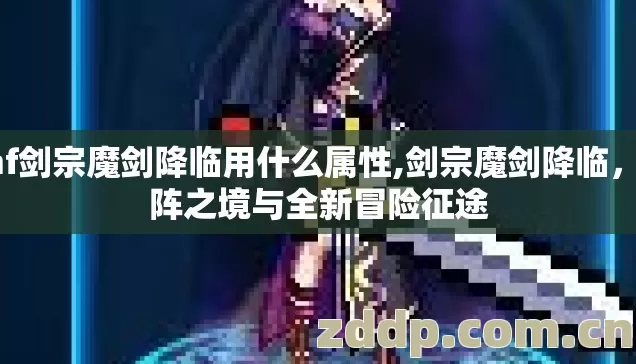 dnf剑宗魔剑降临用什么属性,剑宗魔剑降临，破阵之境与全新冒险征途