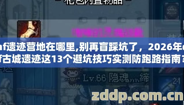 dnf遗迹营地在哪里,别再盲踩坑了,2026年dnf古城遗迹这13个避坑技巧实测防跑路指南? dnf遗迹营地在哪里,别再盲踩坑了,2026年dnf古城遗迹这13个避坑技巧实测防跑路指南?