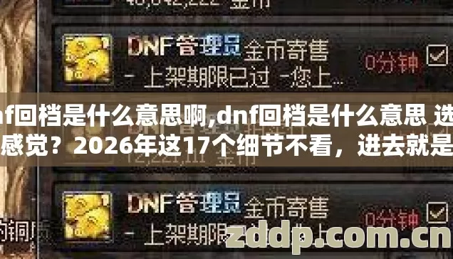 dnf回档是什么意思啊,dnf回档是什么意思 选服凭感觉?2026年这17个细节不看,进去就是韭菜? dnf回档是什么意思啊,dnf回档是什么意思 选服凭感觉?2026年这17个细节不看,进去就是韭菜?