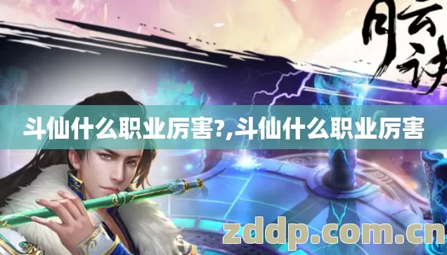 斗仙什么职业厉害?,斗仙什么职业厉害 斗仙什么职业厉害?,斗仙什么职业厉害