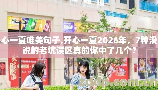 开心一夏唯美句子,开心一夏2026年,7种没人说的老坑误区真的你中了几个? 开心一夏唯美句子,开心一夏2026年,7种没人说的老坑误区真的你中了几个?