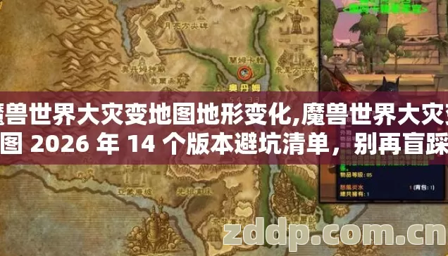 魔兽世界大灾变地图地形变化,魔兽世界大灾变地图 2026 年 14 个版本避坑清单,别再盲踩亏到哭 魔兽世界大灾变地图地形变化,魔兽世界大灾变地图 2026 年 14 个版本避坑清单,别再盲踩亏到哭
