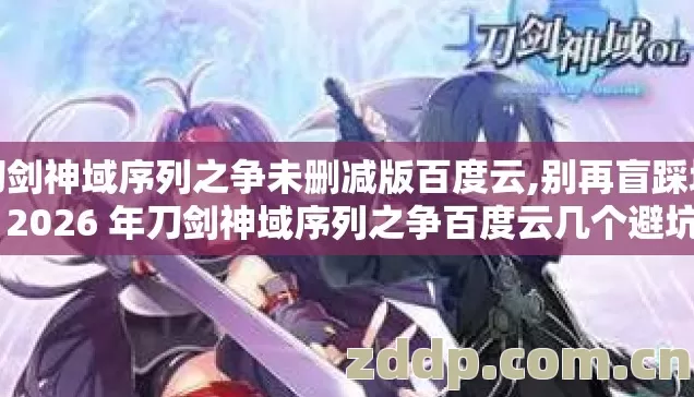 刀剑神域序列之争未删减版百度云,别再盲踩坑了 2026 年刀剑神域序列之争百度云几个避坑技巧实测防跑路指南