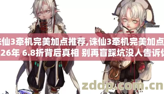 诛仙3牵机完美加点推荐,诛仙3牵机完美加点 2026年 6.8折背后真相 别再盲踩坑没人告诉你 诛仙3牵机完美加点推荐,诛仙3牵机完美加点 2026年 6.8折背后真相 别再盲踩坑没人告诉你