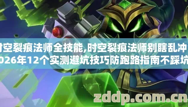 时空裂痕法师全技能,时空裂痕法师别瞎乱冲 2026年12个实测避坑技巧防跑路指南不踩坑 时空裂痕法师全技能,时空裂痕法师别瞎乱冲 2026年12个实测避坑技巧防跑路指南不踩坑