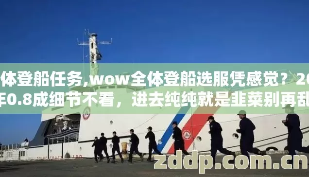 全体登船任务,wow全体登船选服凭感觉?2026年0.8成细节不看,进去纯纯就是韭菜别再乱选 全体登船任务,wow全体登船选服凭感觉?2026年0.8成细节不看,进去纯纯就是韭菜别再乱选