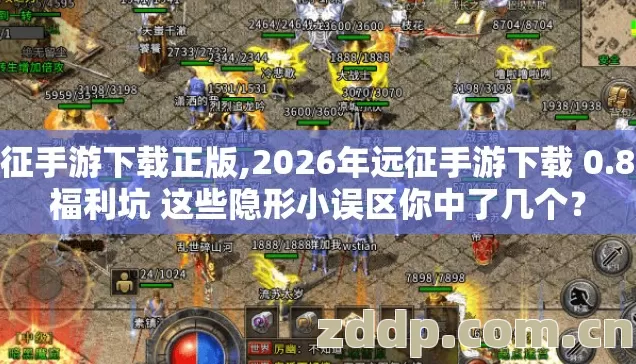 远征手游下载正版,2026年远征手游下载 0.8成福利坑 这些隐形小误区你中了几个? 远征手游下载正版,2026年远征手游下载 0.8成福利坑 这些隐形小误区你中了几个?