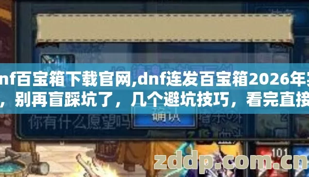 dnf百宝箱下载官网,dnf连发百宝箱2026年实测,别再盲踩坑了,几个避坑技巧,看完直接选? dnf百宝箱下载官网,dnf连发百宝箱2026年实测,别再盲踩坑了,几个避坑技巧,看完直接选?