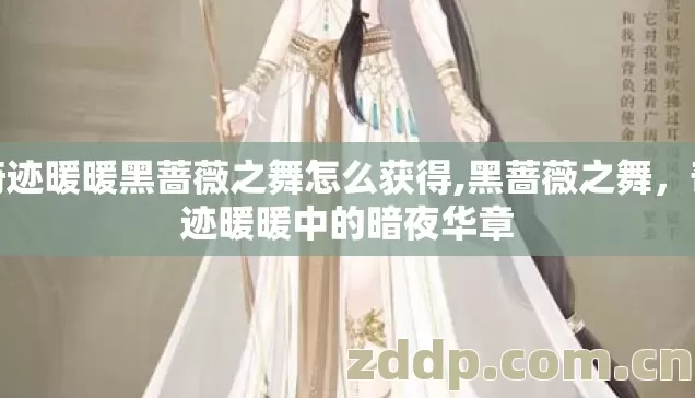 奇迹暖暖黑蔷薇之舞怎么获得,黑蔷薇之舞,奇迹暖暖中的暗夜华章 奇迹暖暖黑蔷薇之舞怎么获得,黑蔷薇之舞,奇迹暖暖中的暗夜华章