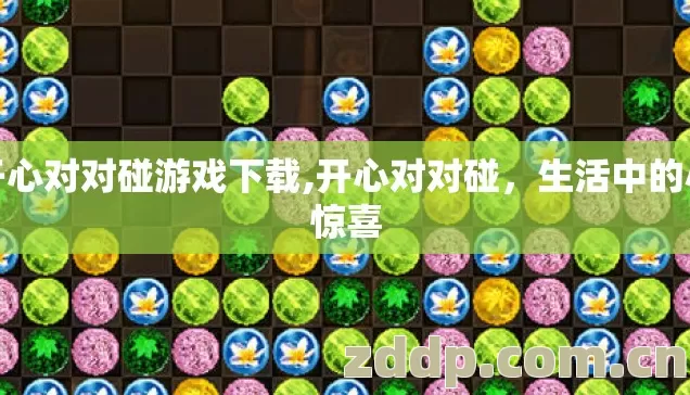 开心对对碰游戏下载,开心对对碰,生活中的小惊喜 开心对对碰游戏下载,开心对对碰,生活中的小惊喜