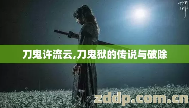 刀鬼许流云,刀鬼狱的传说与破除 刀鬼许流云,刀鬼狱的传说与破除