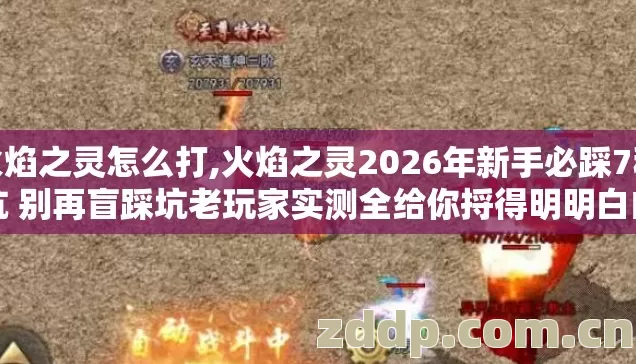 火焰之灵怎么打,火焰之灵2026年新手必踩7种坑 别再盲踩坑老玩家实测全给你捋得明明白白 火焰之灵怎么打,火焰之灵2026年新手必踩7种坑 别再盲踩坑老玩家实测全给你捋得明明白白