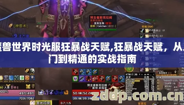 魔兽世界时光服狂暴战天赋,狂暴战天赋，从入门到精通的实战指南
