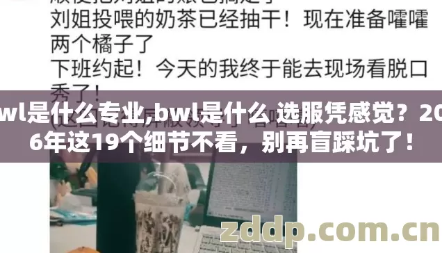 bwl是什么专业,bwl是什么 选服凭感觉?2026年这19个细节不看,别再盲踩坑了! bwl是什么专业,bwl是什么 选服凭感觉?2026年这19个细节不看,别再盲踩坑了!