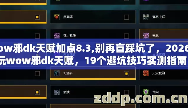wow邪dk天赋加点8.3,别再盲踩坑了，2026年玩wow邪dk天赋，19个避坑技巧实测指南？