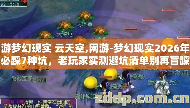 网游梦幻现实 云天空,网游-梦幻现实2026年新手必踩7种坑,老玩家实测避坑清单别再盲踩坑 网游梦幻现实 云天空,网游-梦幻现实2026年新手必踩7种坑,老玩家实测避坑清单别再盲踩坑