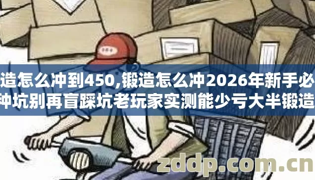 锻造怎么冲到450,锻造怎么冲2026年新手必踩7种坑别再盲踩坑老玩家实测能少亏大半锻造材料钱 锻造怎么冲到450,锻造怎么冲2026年新手必踩7种坑别再盲踩坑老玩家实测能少亏大半锻造材料钱