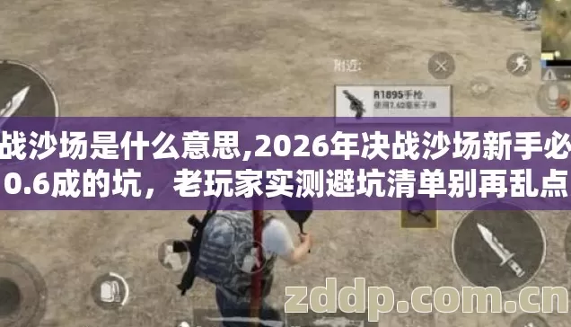 决战沙场是什么意思,2026年决战沙场新手必踩0.6成的坑，老玩家实测避坑清单别再乱点