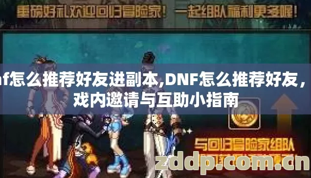 dnf怎么推荐好友进副本,DNF怎么推荐好友,游戏内邀请与互助小指南 dnf怎么推荐好友进副本,DNF怎么推荐好友,游戏内邀请与互助小指南