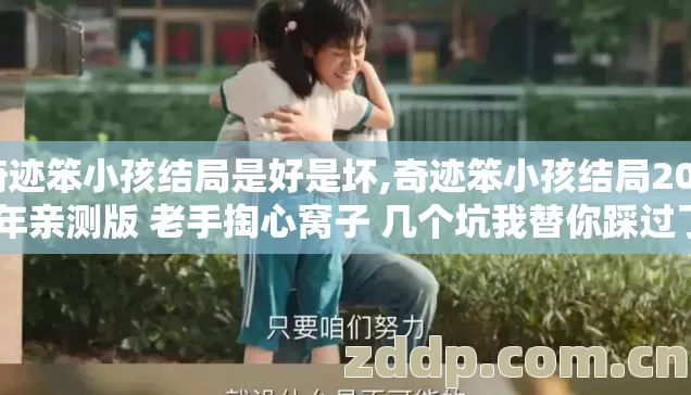 奇迹笨小孩结局是好是坏,奇迹笨小孩结局2026年亲测版 老手掏心窝子 几个坑我替你踩过了 别再乱找资源交学费 奇迹笨小孩结局是好是坏,奇迹笨小孩结局2026年亲测版 老手掏心窝子 几个坑我替你踩过了 别再乱找资源交学费