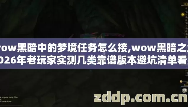 wow黑暗中的梦境任务怎么接,wow黑暗之尘2026年老玩家实测几类靠谱版本避坑清单看完直接选别再踩坑
