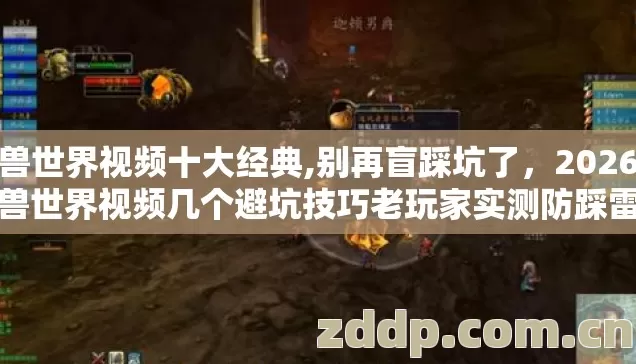 魔兽世界视频十大经典,别再盲踩坑了，2026年魔兽世界视频几个避坑技巧老玩家实测防踩雷指南