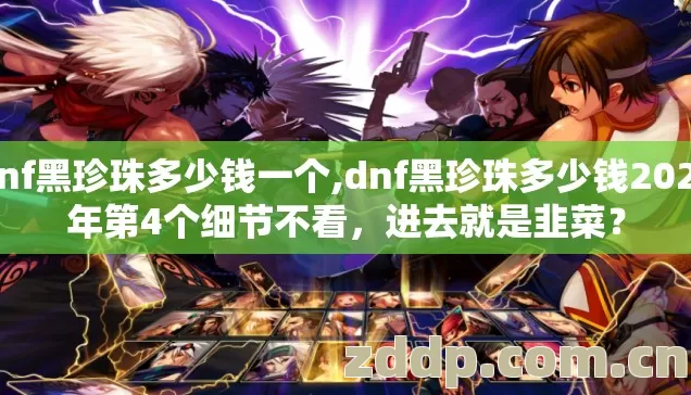 dnf黑珍珠多少钱一个,dnf黑珍珠多少钱2026年第4个细节不看,进去就是韭菜? dnf黑珍珠多少钱一个,dnf黑珍珠多少钱2026年第4个细节不看,进去就是韭菜?