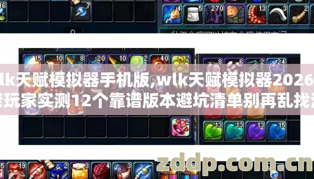 wlk天赋模拟器手机版,wlk天赋模拟器2026年老玩家实测12个靠谱版本避坑清单别再乱找浪费时间