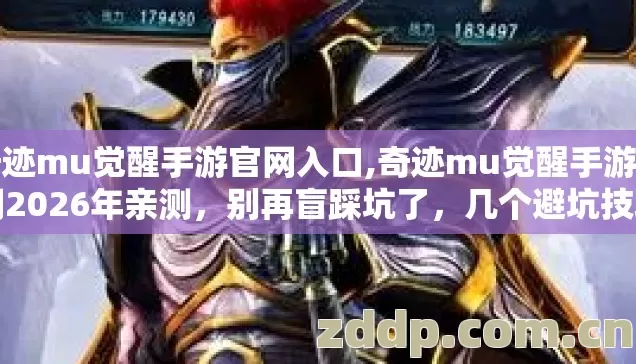 奇迹mu觉醒手游官网入口,奇迹mu觉醒手游官网2026年亲测,别再盲踩坑了,几个避坑技巧看完直接选? 奇迹mu觉醒手游官网入口,奇迹mu觉醒手游官网2026年亲测,别再盲踩坑了,几个避坑技巧看完直接选?